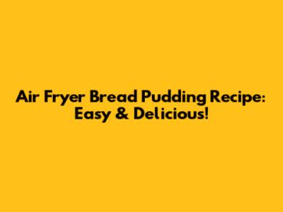 Air Fryer Bread Pudding Recipe: Easy & Delicious!