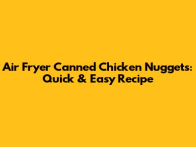 Air Fryer Canned Chicken Nuggets: Quick & Easy Recipe