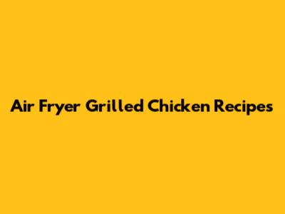 Air Fryer Grilled Chicken Recipes