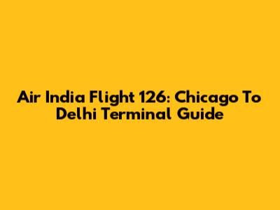 Air India Flight 126: Chicago To Delhi Terminal Guide
