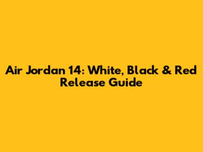Air Jordan 14: White, Black & Red Release Guide