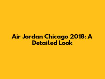 Air Jordan Chicago 2018: A Detailed Look