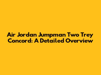 Air Jordan Jumpman Two Trey Concord: A Detailed Overview