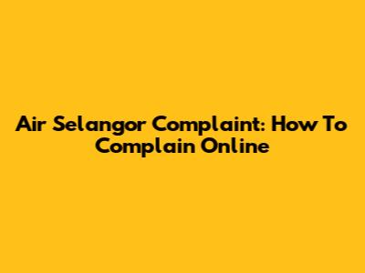 Air Selangor Complaint: How To Complain Online