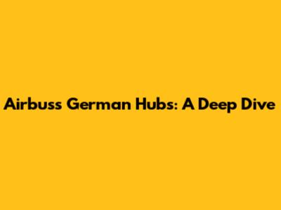 Airbus's German Hubs: A Deep Dive