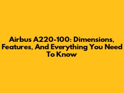 Airbus A220-100: Dimensions, Features, And Everything You Need To Know