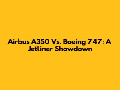 Airbus A350 Vs. Boeing 747: A Jetliner Showdown