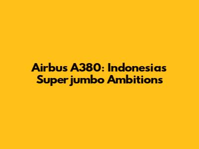 Airbus A380: Indonesia's Superjumbo Ambitions