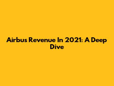 Airbus Revenue In 2021: A Deep Dive