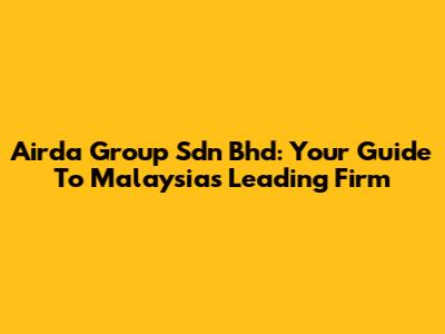 Airda Group Sdn Bhd: Your Guide To Malaysia's Leading Firm