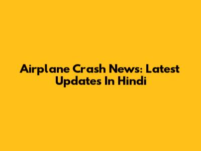 Airplane Crash News: Latest Updates In Hindi