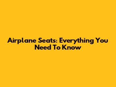 Airplane Seats: Everything You Need To Know