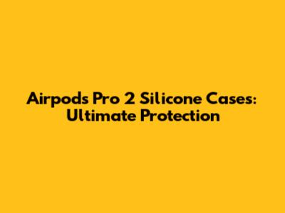 Airpods Pro 2 Silicone Cases: Ultimate Protection