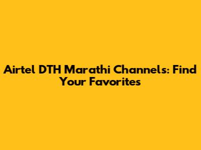 Airtel DTH Marathi Channels: Find Your Favorites