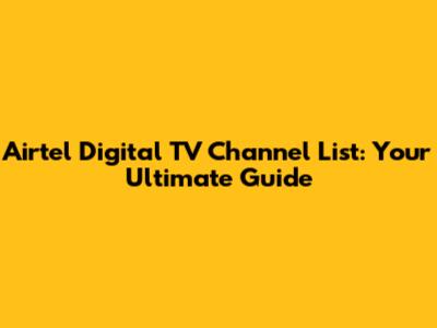 Airtel Digital TV Channel List: Your Ultimate Guide