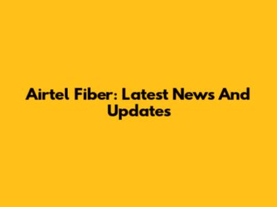 Airtel Fiber: Latest News And Updates