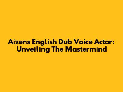 Aizen's English Dub Voice Actor: Unveiling The Mastermind