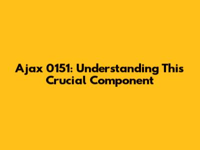 Ajax 0151: Understanding This Crucial Component
