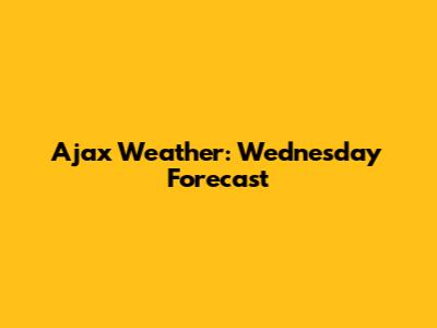Ajax Weather: Wednesday Forecast