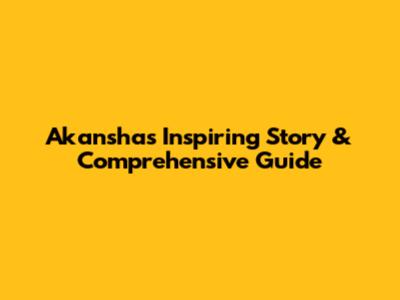 Akansha's Inspiring Story & Comprehensive Guide