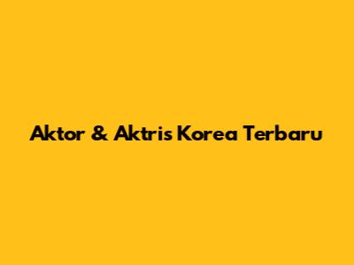Aktor & Aktris Korea Terbaru
