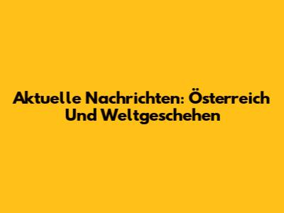 Aktuelle Nachrichten: Österreich Und Weltgeschehen