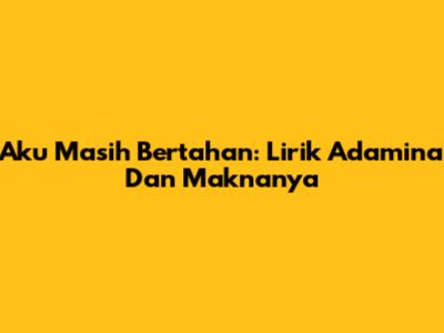 Aku Masih Bertahan: Lirik Adamina Dan Maknanya