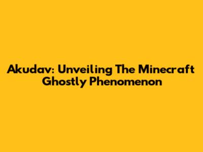 Akudav: Unveiling The Minecraft Ghostly Phenomenon