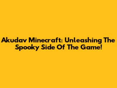 Akudav Minecraft: Unleashing The Spooky Side Of The Game!