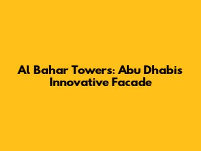 Al Bahar Towers: Abu Dhabi's Innovative Facade