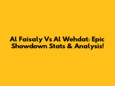 Al Faisaly Vs Al Wehdat: Epic Showdown Stats & Analysis!