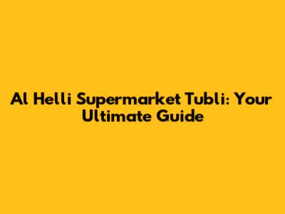 Al Helli Supermarket Tubli: Your Ultimate Guide