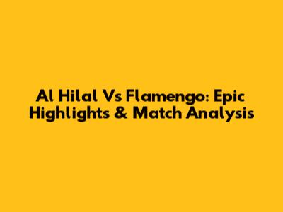 Al Hilal Vs Flamengo: Epic Highlights & Match Analysis