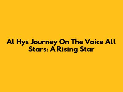 Al Hy's Journey On The Voice All Stars: A Rising Star