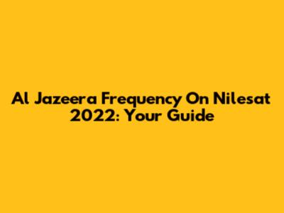Al Jazeera Frequency On Nilesat 2022: Your Guide