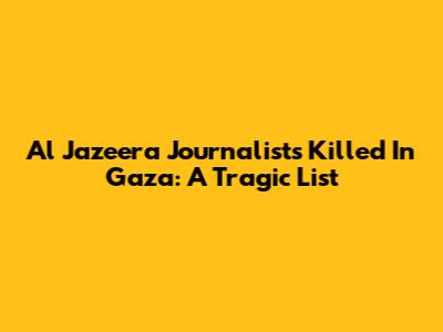 Al Jazeera Journalists Killed In Gaza: A Tragic List