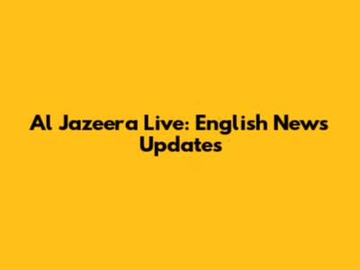 Al Jazeera Live: English News Updates
