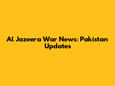 Al Jazeera War News: Pakistan Updates