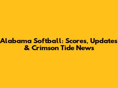 Alabama Softball: Scores, Updates & Crimson Tide News