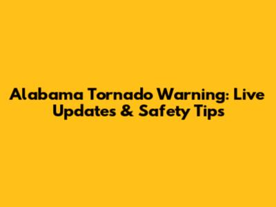 Alabama Tornado Warning: Live Updates & Safety Tips