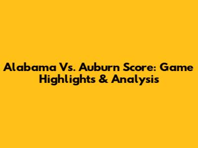 Alabama Vs. Auburn Score: Game Highlights & Analysis