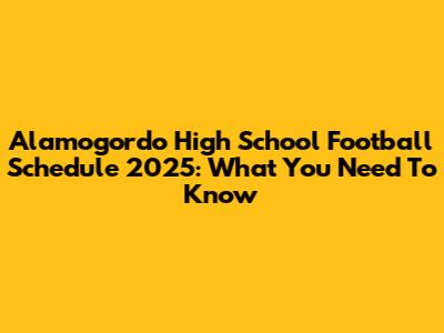Alamogordo High School Football Schedule 2025: What You Need To Know