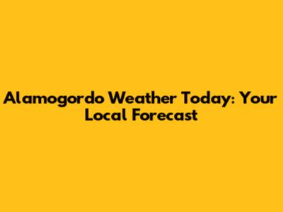 Alamogordo Weather Today: Your Local Forecast