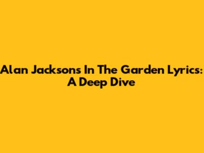 Alan Jackson's 'In The Garden' Lyrics: A Deep Dive
