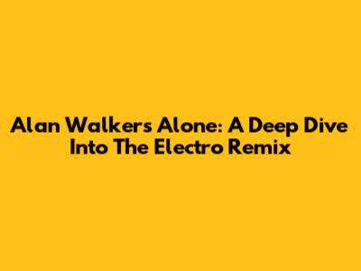 Alan Walker's 'Alone': A Deep Dive Into The Electro Remix