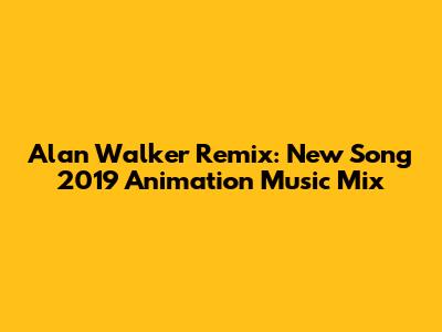 Alan Walker Remix: New Song 2019 Animation Music Mix