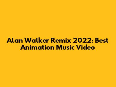 Alan Walker Remix 2022: Best Animation Music Video