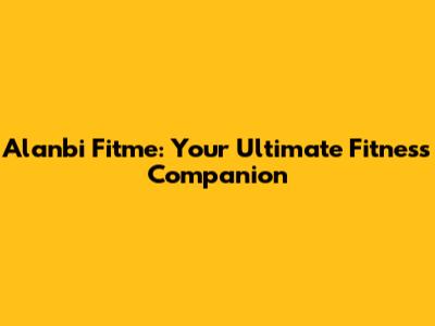 Alanbi Fitme: Your Ultimate Fitness Companion