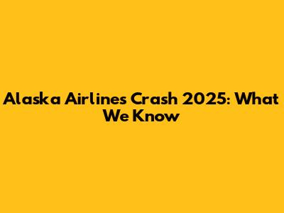 Alaska Airlines Crash 2025: What We Know