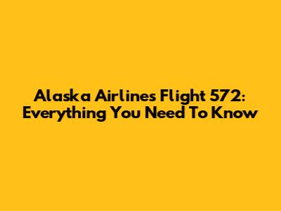Alaska Airlines Flight 572: Everything You Need To Know